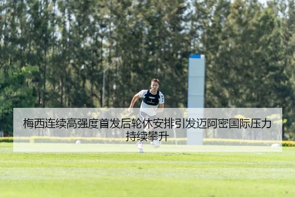 梅西连续高强度首发后轮休安排引发迈阿密国际压力持续攀升
